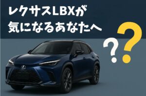 レクサスLBX購入前に読むべき選び方ガイド｜後悔しない決断のヒント