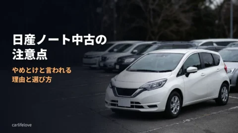 日産ノート中古の注意点。やめとけと言われる理由と失敗しない選び方